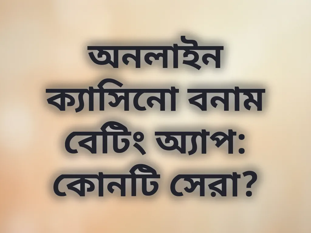 অনলাইন ক্যাসিনো বনাম বেটিং অ্যাপ: কোনটি সেরা?